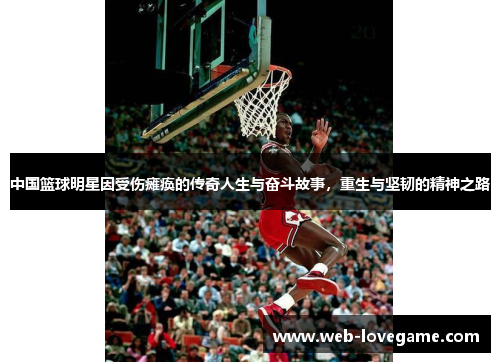 中国篮球明星因受伤瘫痪的传奇人生与奋斗故事，重生与坚韧的精神之路