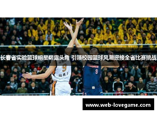 长春省实验篮球明星崭露头角 引领校园篮球风潮迎接全省比赛挑战