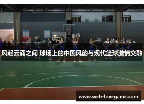 风起云涌之间 球场上的中国风韵与现代篮球激情交融
